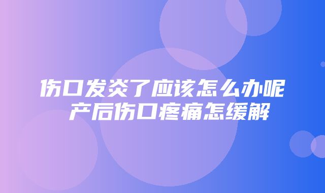 伤口发炎了应该怎么办呢 产后伤口疼痛怎缓解