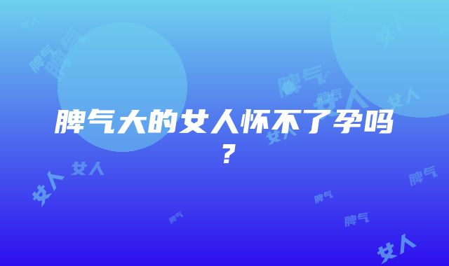 脾气大的女人怀不了孕吗？