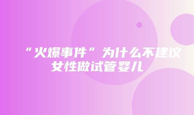 “火爆事件”为什么不建议女性做试管婴儿