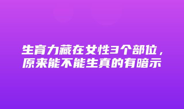 生育力藏在女性3个部位，原来能不能生真的有暗示