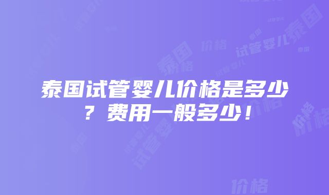 泰国试管婴儿价格是多少？费用一般多少！