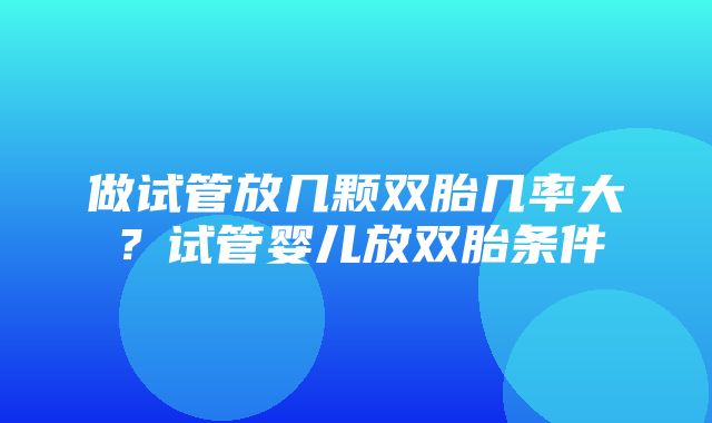 做试管放几颗双胎几率大？试管婴儿放双胎条件