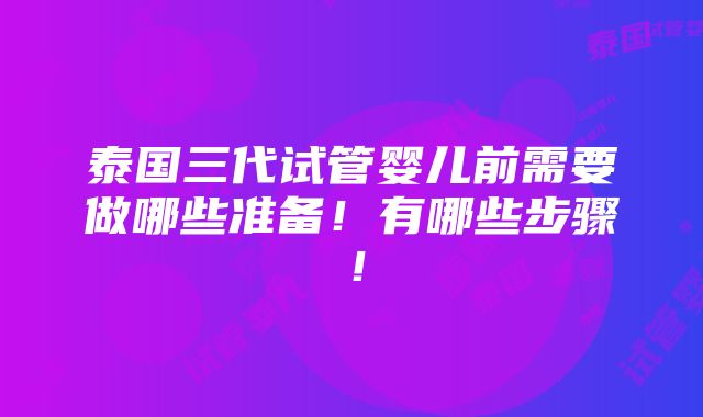 泰国三代试管婴儿前需要做哪些准备！有哪些步骤！