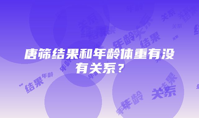 唐筛结果和年龄体重有没有关系？