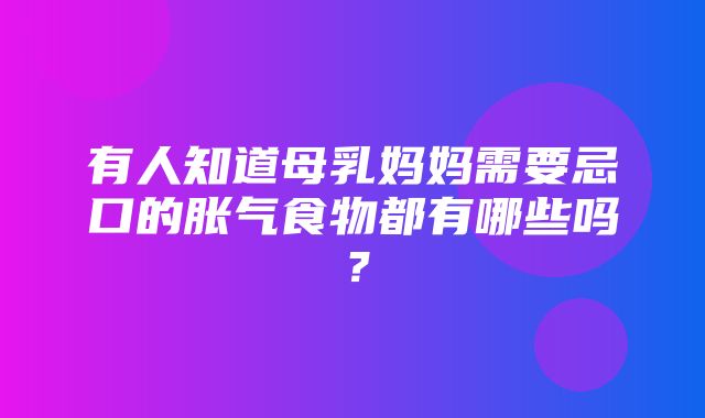 有人知道母乳妈妈需要忌口的胀气食物都有哪些吗？