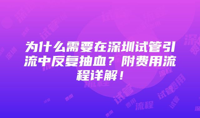 为什么需要在深圳试管引流中反复抽血？附费用流程详解！