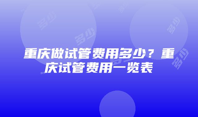 重庆做试管费用多少？重庆试管费用一览表