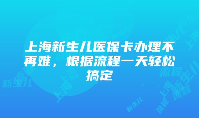 上海新生儿医保卡办理不再难，根据流程一天轻松搞定