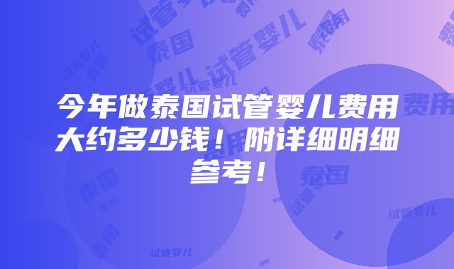 今年做泰国试管婴儿费用大约多少钱！附详细明细参考！