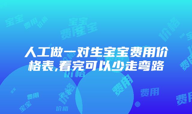 人工做一对生宝宝费用价格表,看完可以少走弯路