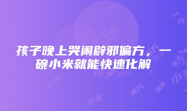 孩子晚上哭闹辟邪偏方，一碗小米就能快速化解