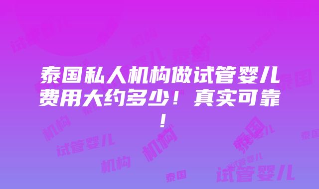 泰国私人机构做试管婴儿费用大约多少！真实可靠！