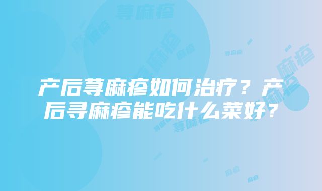 产后荨麻疹如何治疗？产后寻麻疹能吃什么菜好？