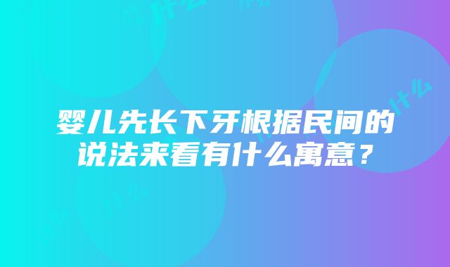 婴儿先长下牙根据民间的说法来看有什么寓意？