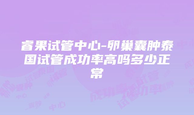 睿果试管中心-卵巢囊肿泰国试管成功率高吗多少正常