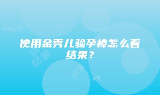 使用金秀儿验孕棒怎么看结果？