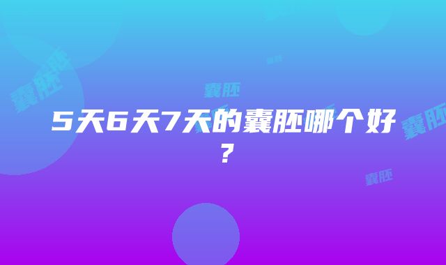 5天6天7天的囊胚哪个好？