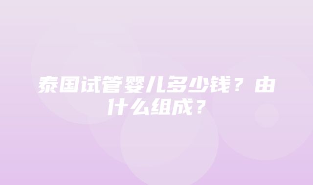 泰国试管婴儿多少钱？由什么组成？