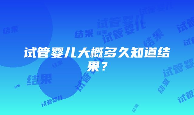 试管婴儿大概多久知道结果？