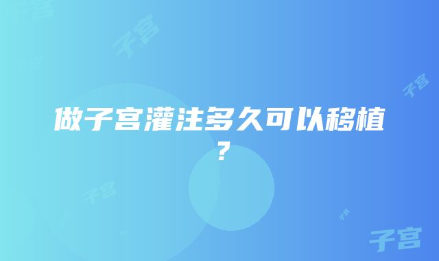 做子宫灌注多久可以移植？