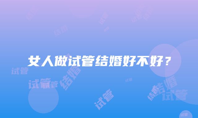 女人做试管结婚好不好？