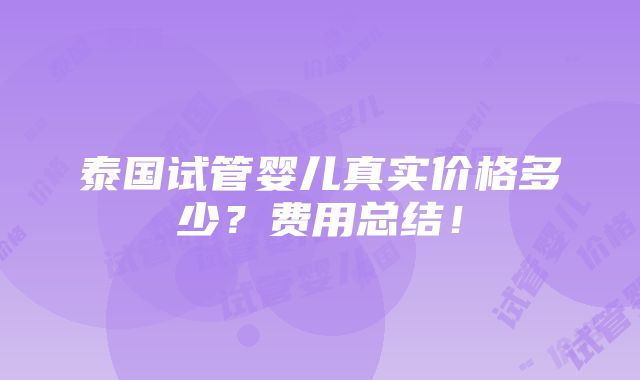 泰国试管婴儿真实价格多少？费用总结！