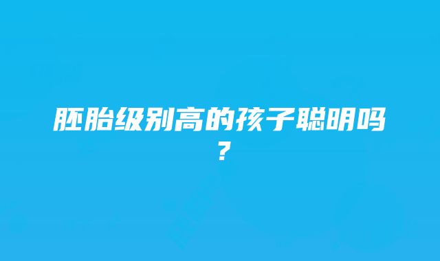 胚胎级别高的孩子聪明吗？