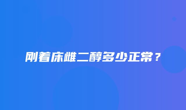 刚着床雌二醇多少正常？