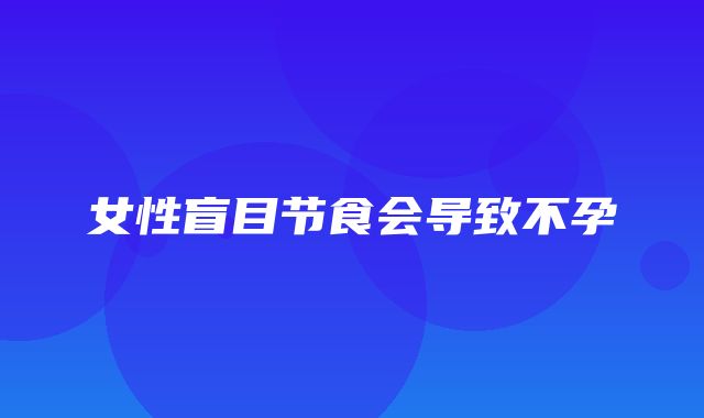 女性盲目节食会导致不孕