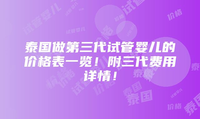 泰国做第三代试管婴儿的价格表一览！附三代费用详情！