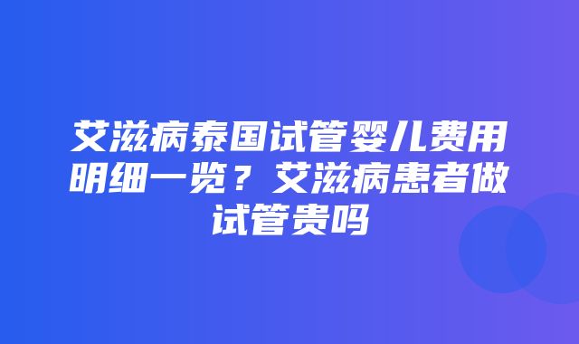 艾滋病泰国试管婴儿费用明细一览？艾滋病患者做试管贵吗