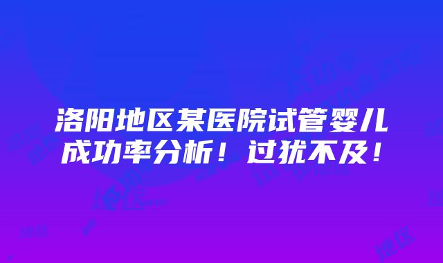 洛阳地区某医院试管婴儿成功率分析！过犹不及！