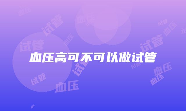 血压高可不可以做试管