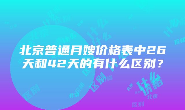 北京普通月嫂价格表中26天和42天的有什么区别？