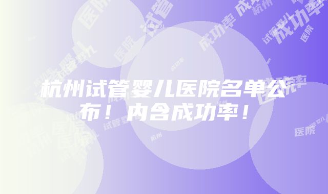 杭州试管婴儿医院名单公布！内含成功率！