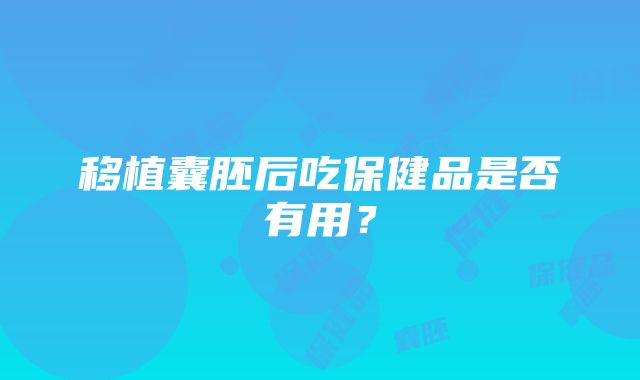 移植囊胚后吃保健品是否有用？