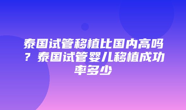 泰国试管移植比国内高吗？泰国试管婴儿移植成功率多少