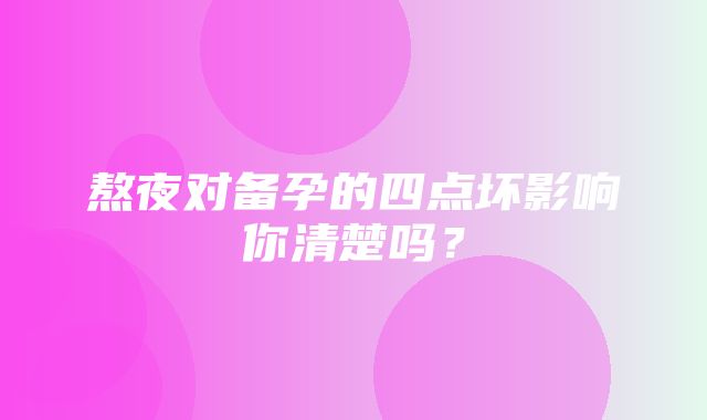 熬夜对备孕的四点坏影响你清楚吗？