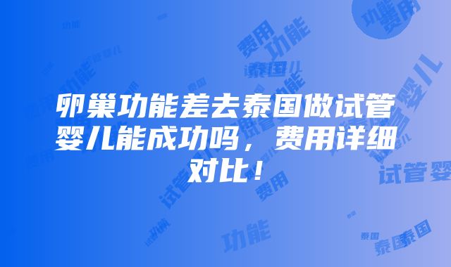 卵巢功能差去泰国做试管婴儿能成功吗，费用详细对比！