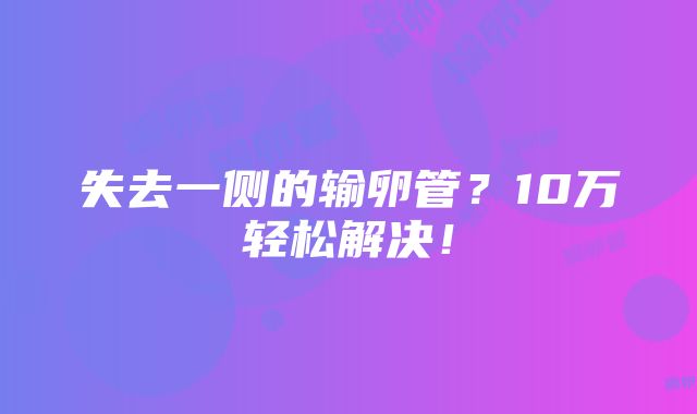 失去一侧的输卵管？10万轻松解决！