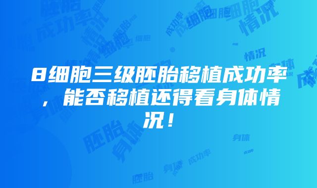 8细胞三级胚胎移植成功率，能否移植还得看身体情况！