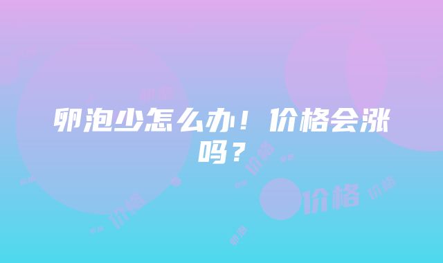 卵泡少怎么办！价格会涨吗？