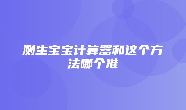 测生宝宝计算器和这个方法哪个准