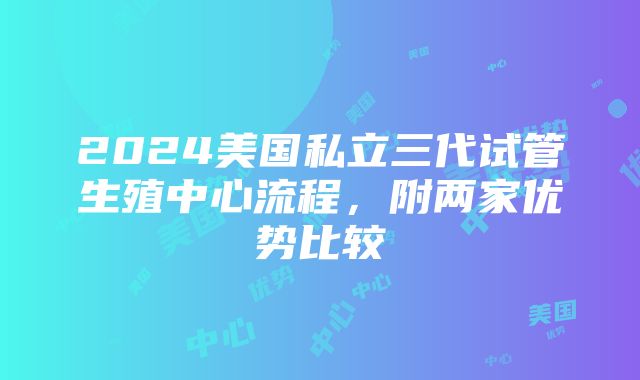 2024美国私立三代试管生殖中心流程，附两家优势比较