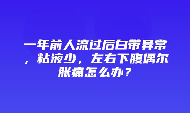 一年前人流过后白带异常，粘液少，左右下腹偶尔胀痛怎么办？