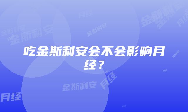 吃金斯利安会不会影响月经？