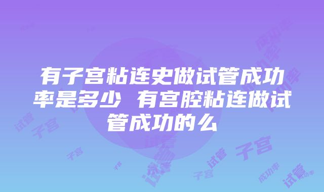 有子宫粘连史做试管成功率是多少 有宫腔粘连做试管成功的么