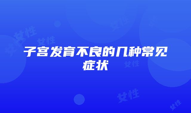 子宫发育不良的几种常见症状