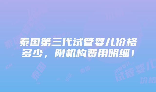 泰国第三代试管婴儿价格多少，附机构费用明细！