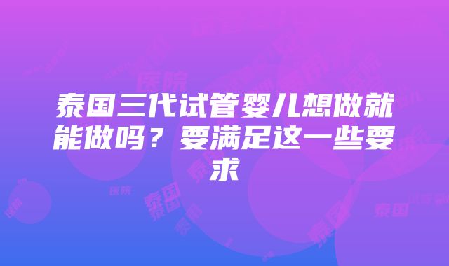 泰国三代试管婴儿想做就能做吗？要满足这一些要求